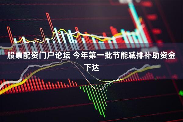 股票配资门户论坛 今年第一批节能减排补助资金下达