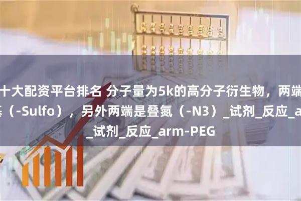 十大配资平台排名 分子量为5k的高分子衍生物，两端是磺酸基（-Sulfo），另外两端是叠氮（-N3）_试剂_反应_arm-PEG