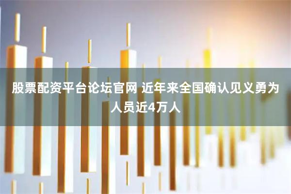 股票配资平台论坛官网 近年来全国确认见义勇为人员近4万人