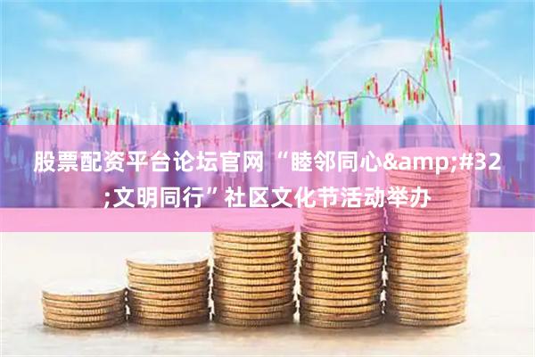股票配资平台论坛官网 “睦邻同心 文明同行”社区文化节活动举办