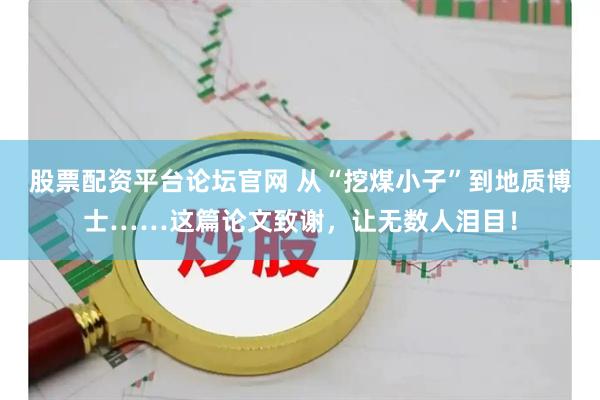 股票配资平台论坛官网 从“挖煤小子”到地质博士……这篇论文致谢，让无数人泪目！