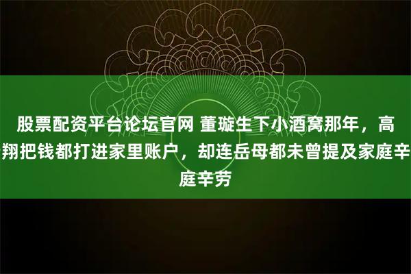 股票配资平台论坛官网 董璇生下小酒窝那年，高云翔把钱都打进家里账户，却连岳母都未曾提及家庭辛劳