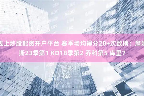 线上炒股配资开户平台 赛季场均得分20+次数榜：詹姆斯23季第1 KD18季第2 乔科第5 库里7