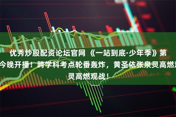 优秀炒股配资论坛官网 《一站到底·少年季》第二季今晚开播！跨学科考点轮番轰炸，黄圣依张泉灵高燃观战！